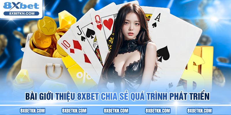 Bài giới thiệu 8XBET chia sẻ quá trình phát triển Bài giới thiệu 8XBET chia sẻ quá trình phát triển