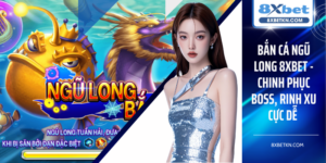 Bắn Cá Ngũ Long 8XBET - Chinh Phục Boss, Rinh Xu Cực Dễ