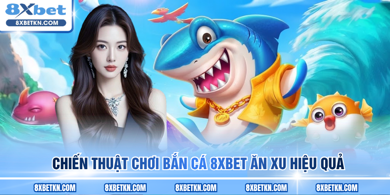 Chiến thuật chơi bắn cá 8XBET ăn xu hiệu quả Chiến thuật chơi bắn cá 8XBET ăn xu hiệu quả
