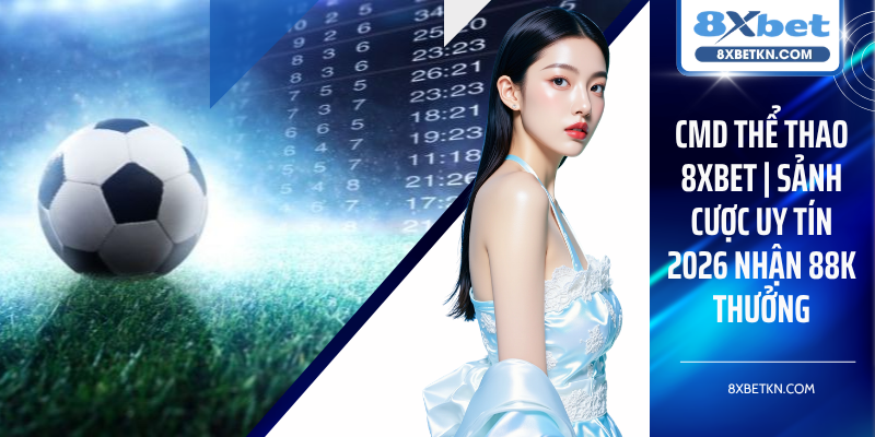 CMD Thể Thao 8XBET | Sảnh Cược Uy Tín 2026 Nhận 88K Thưởng