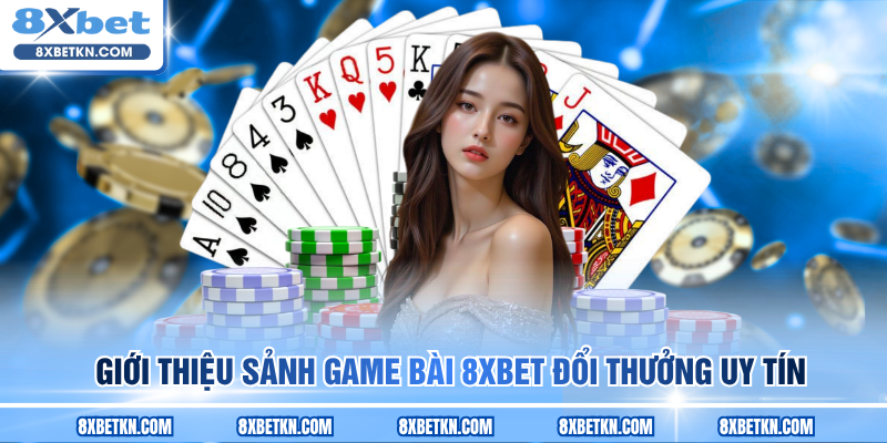 Giới thiệu sảnh game bài 8XBET đổi thưởng uy tín Giới thiệu sảnh game bài 8XBET đổi thưởng uy tín