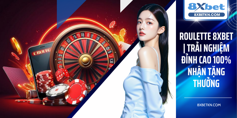 Roulette 8XBET | Trải Nghiệm Đỉnh Cao 100% Nhận Tặng Thưởng