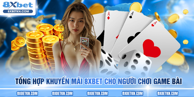 Tổng hợp khuyến mãi 8XBET cho người chơi game bài Tổng hợp khuyến mãi 8XBET cho người chơi game bài