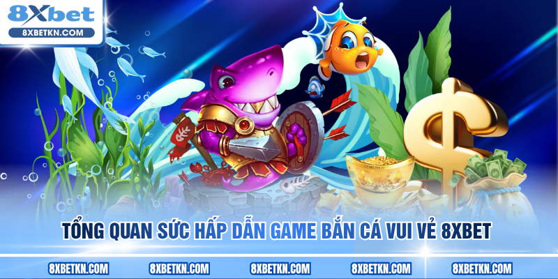 Tổng quan sức hấp dẫn game Bắn Cá Vui Vẻ 8XBET